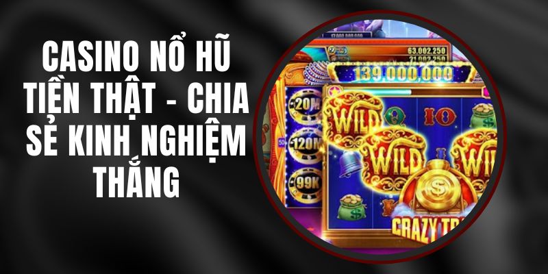 Casino Nổ Hũ Tiền Thật - Chia Sẻ Kinh Nghiệm Thắng