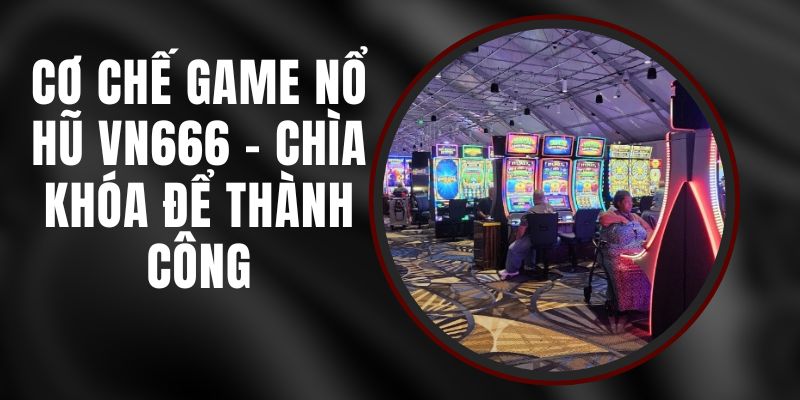 Cơ Chế Game Nổ Hũ VN666 - Chìa Khóa Để Thành Công