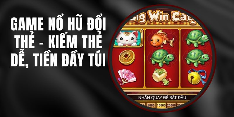 Game Nổ Hũ Đổi Thẻ - Kiếm Thẻ Dễ, Tiền Đầy Túi