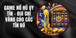 Game Nổ Hũ Uy Tín - Địa Chỉ Vàng Cho Các Tín Đồ