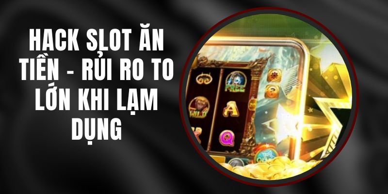 Hack Slot Ăn Tiền - Rủi Ro To Lớn Khi Lạm Dụng